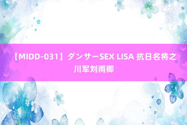 【MIDD-031】ダンサーSEX LISA 抗日名将之川军刘雨卿