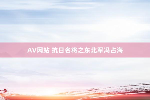 AV网站 抗日名将之东北军冯占海