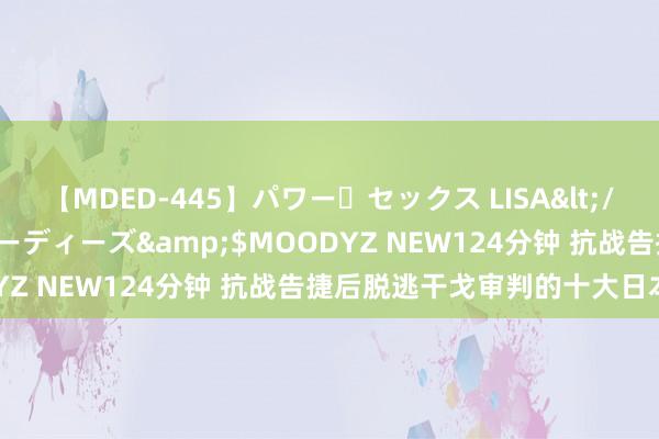 【MDED-445】パワー・セックス LISA</a>2005-08-13ムーディーズ&$MOODYZ NEW124分钟 抗战告捷后脱逃干戈审判的十大日本战犯