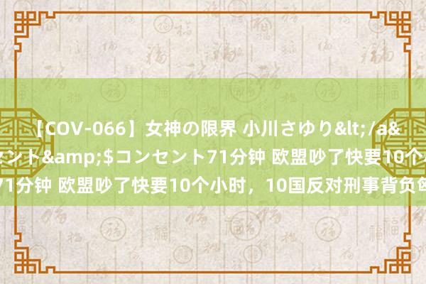 【COV-066】女神の限界 小川さゆり</a>2010-01-25コンセント&$コンセント71分钟 欧盟吵了快要10个小时，10国反对刑事背负匈牙利