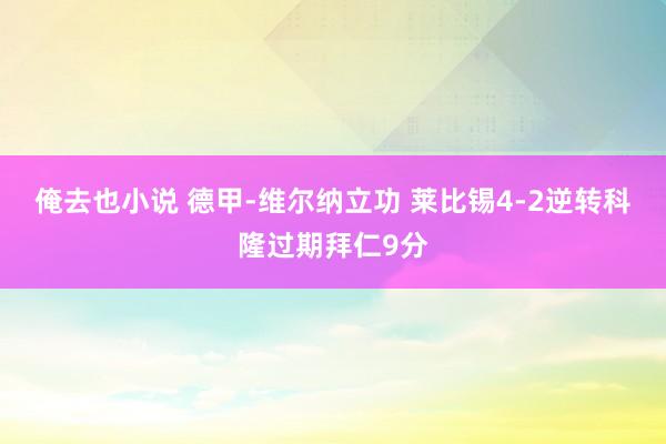 俺去也小说 德甲-维尔纳立功 莱比锡4-2逆转科隆过期拜仁9分