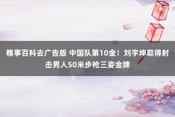 糗事百科去广告版 中国队第10金！刘宇坤取得射击男人50米步枪三姿金牌