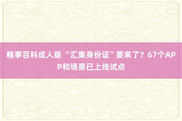 糗事百科成人版 “汇集身份证”要来了？67个APP和场景已上线试点