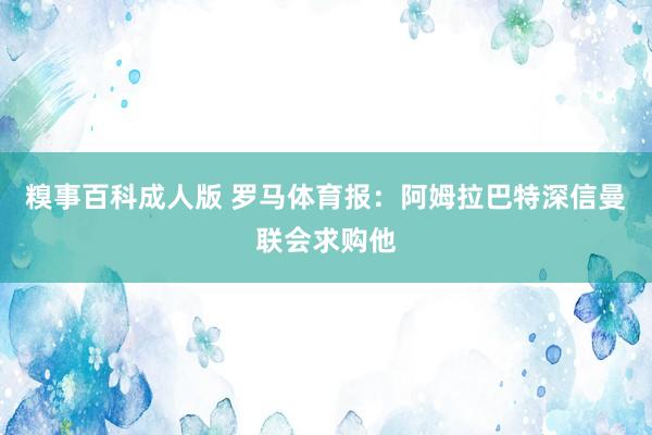 糗事百科成人版 罗马体育报：阿姆拉巴特深信曼联会求购他