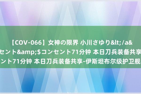 【COV-066】女神の限界 小川さゆり</a>2010-01-25コンセント&$コンセント71分钟 本日刀兵装备共享-伊斯坦布尔级护卫舰