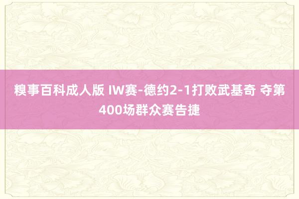 糗事百科成人版 IW赛-德约2-1打败武基奇 夺第400场群众赛告捷