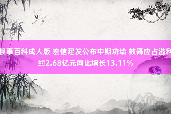 糗事百科成人版 宏信建发公布中期功绩 鼓舞应占溢利约2.68亿元同比增长13.11%