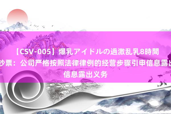 【CSV-005】爆乳アイドルの過激乱乳8時間 东方钞票：公司严格按照法律律例的经营步骤引申信息露出义务