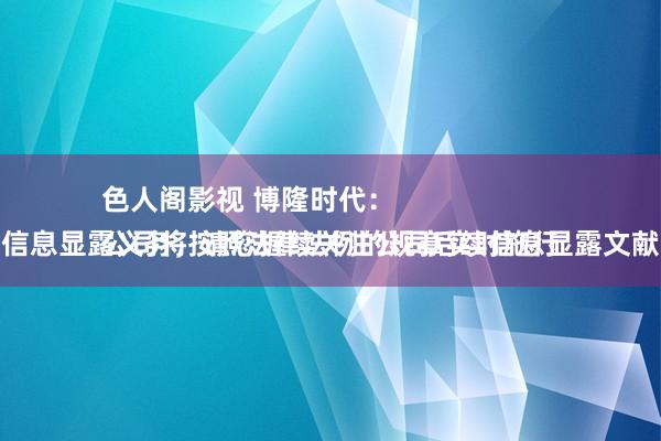 色人阁影视 博隆时代：
公司将按照法律法例的规章实时施行信息显露义务，请您握续关注公司后续信息显露文献