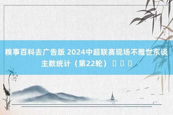 糗事百科去广告版 2024中超联赛现场不雅世东谈主数统计（第22轮） ​​​