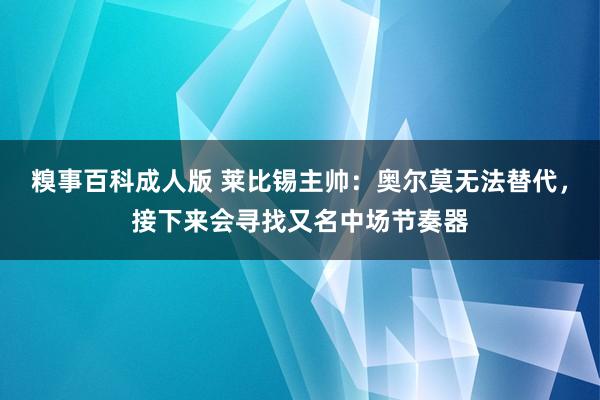 糗事百科成人版 莱比锡主帅：奥尔莫无法替代，接下来会寻找又名中场节奏器