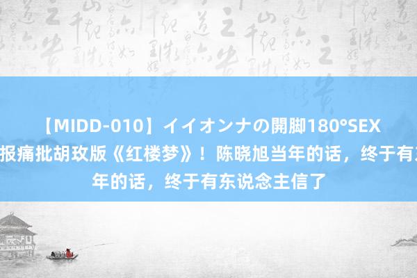 【MIDD-010】イイオンナの開脚180°SEX LISA 北京日报痛批胡玫版《红楼梦》！陈晓旭当年的话，终于有东说念主信了