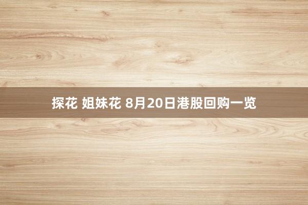 探花 姐妹花 8月20日港股回购一览