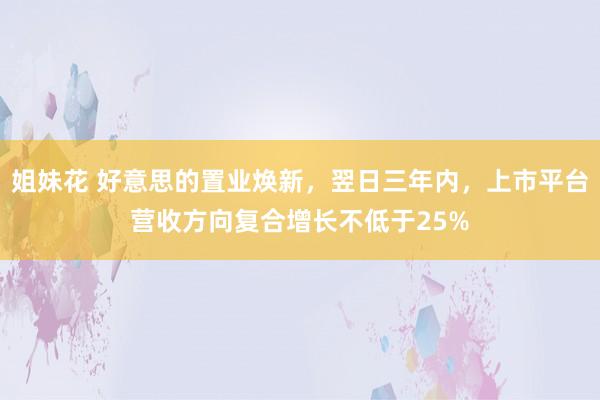 姐妹花 好意思的置业焕新，翌日三年内，上市平台营收方向复合增长不低于25%