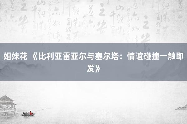 姐妹花 《比利亚雷亚尔与塞尔塔：情谊碰撞一触即发》