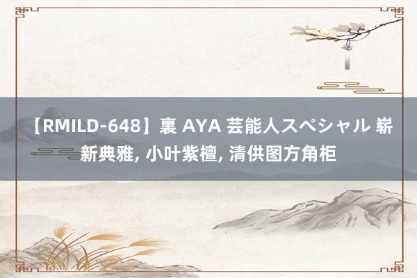 【RMILD-648】裏 AYA 芸能人スペシャル 崭新典雅， 小叶紫檀， 清供图方角柜