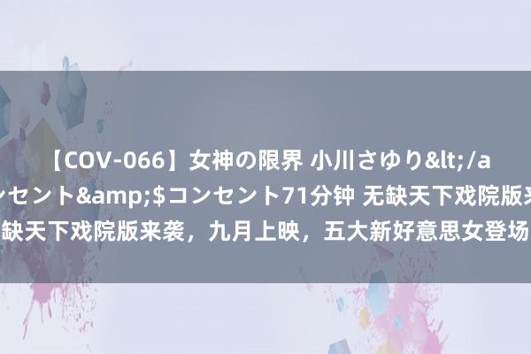 【COV-066】女神の限界 小川さゆり</a>2010-01-25コンセント&$コンセント71分钟 无缺天下戏院版来袭，九月上映，五大新好意思女登场，石昊大战新BOSS