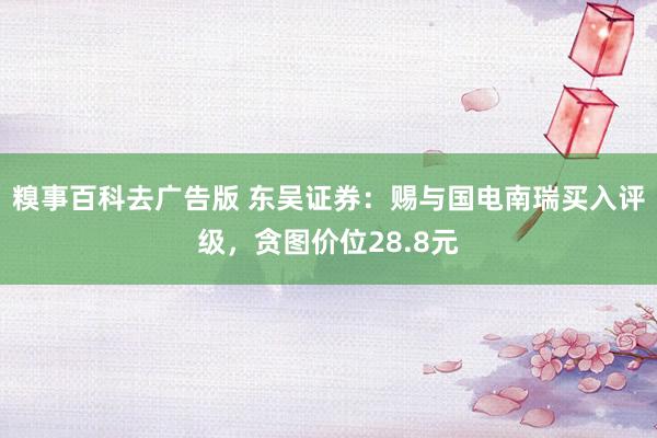 糗事百科去广告版 东吴证券：赐与国电南瑞买入评级，贪图价位28.8元