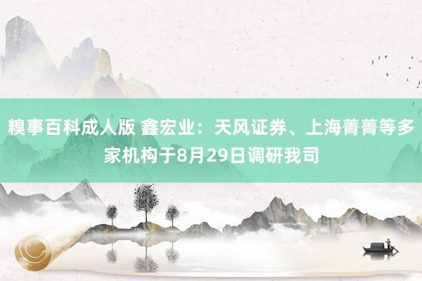 糗事百科成人版 鑫宏业：天风证券、上海菁菁等多家机构于8月29日调研我司