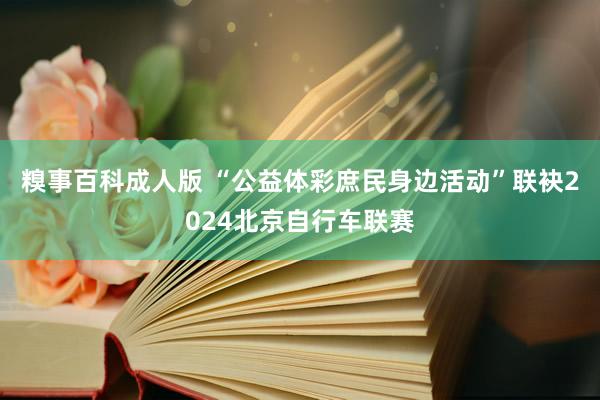 糗事百科成人版 “公益体彩庶民身边活动”联袂2024北京自行车联赛