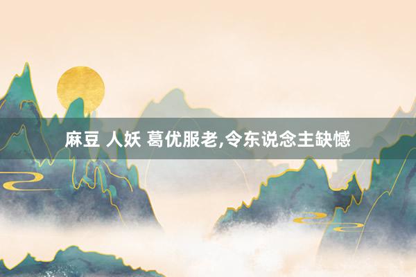 麻豆 人妖 葛优服老，令东说念主缺憾