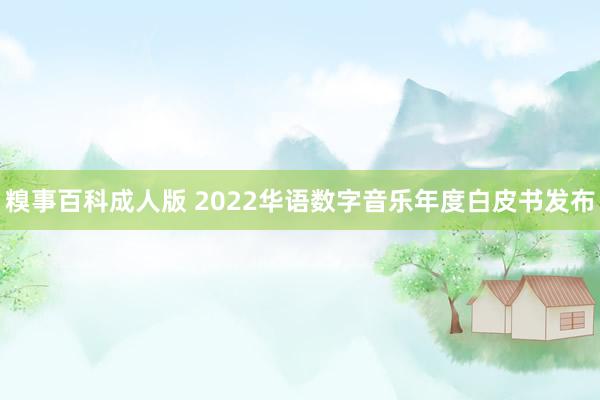 糗事百科成人版 2022华语数字音乐年度白皮书发布