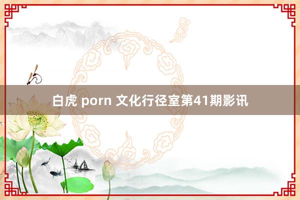 白虎 porn 文化行径室第41期影讯